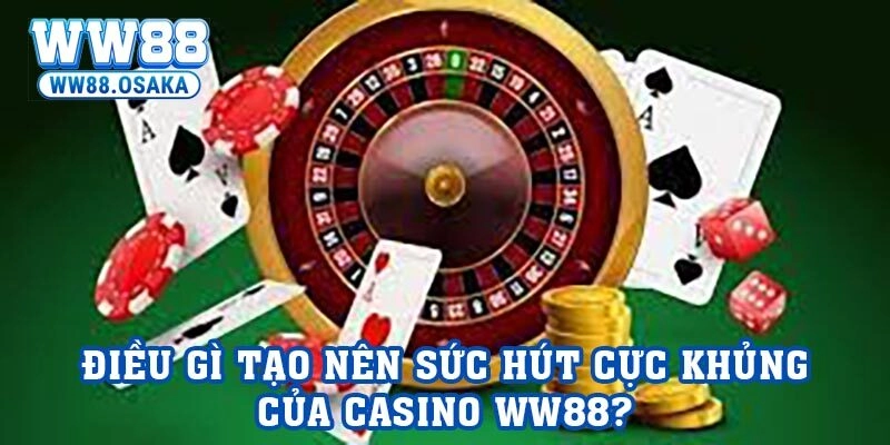 Điều gì tạo nên sức hút cực khủng của Casino WW88?